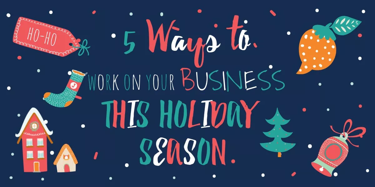 5 Ways to Work On Your Business This Holiday Season